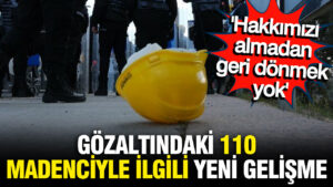 gozaltindaki-110-madenci-serbest-birkakildi-hakkimizi-almadan-gitmeyecegiz-AOwZ7BYR